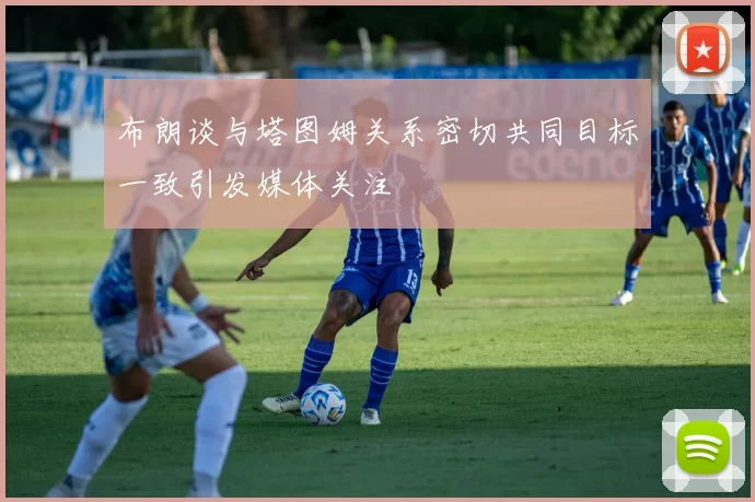 布朗谈与塔图姆关系密切共同目标一致引发媒体关注