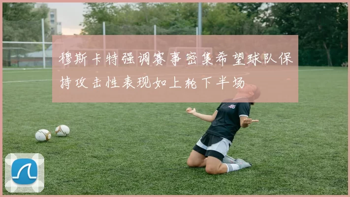 穆斯卡特强调赛事密集希望球队保持攻击性表现如上轮下半场