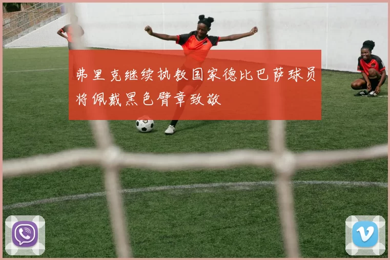 弗里克继续执教国家德比巴萨球员将佩戴黑色臂章致敬