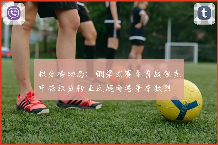 积分榜动态：铜梁龙赛季首战领先申花积分转正反超海港争夺激烈
