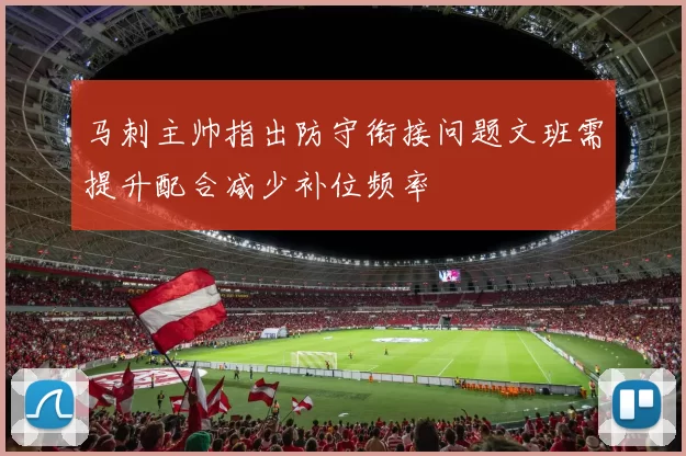 马刺主帅指出防守衔接问题文班需提升配合减少补位频率