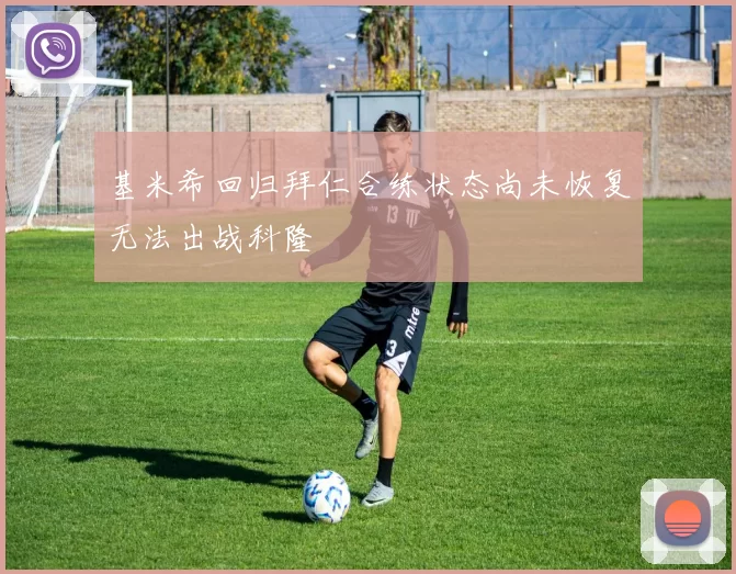 基米希回归拜仁合练状态尚未恢复无法出战科隆