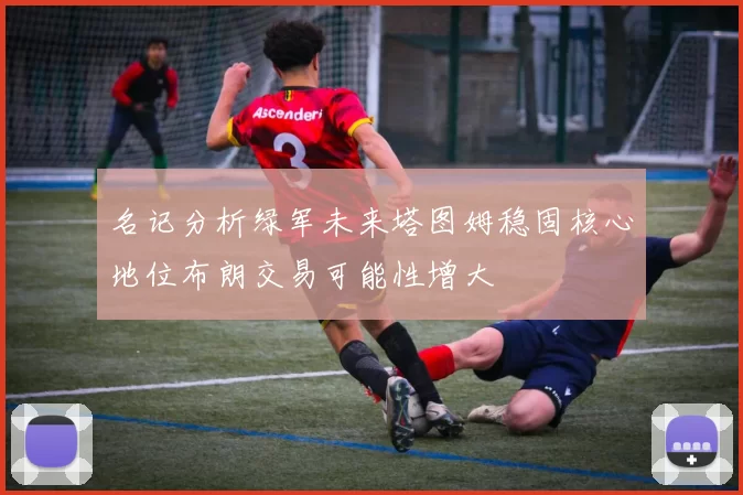 名记分析绿军未来塔图姆稳固核心地位布朗交易可能性增大