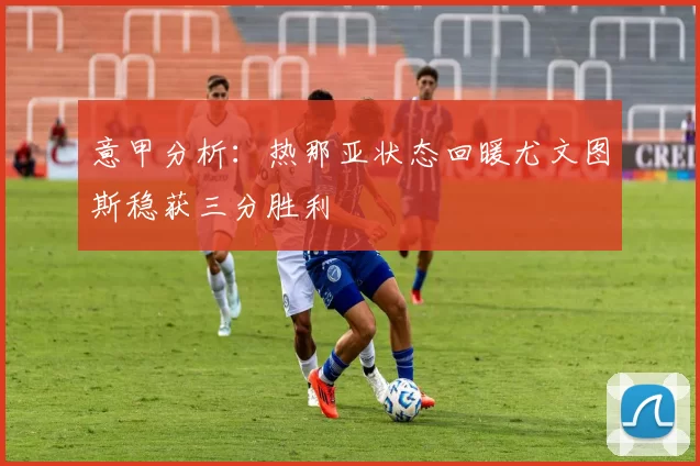 意甲分析：热那亚状态回暖尤文图斯稳获三分胜利