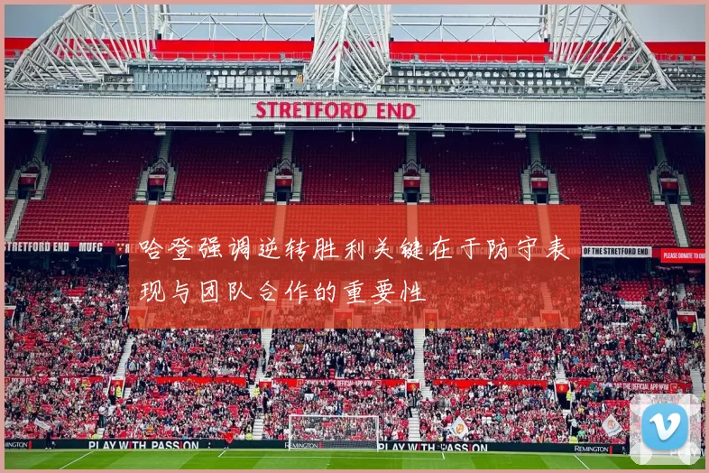 哈登强调逆转胜利关键在于防守表现与团队合作的重要性