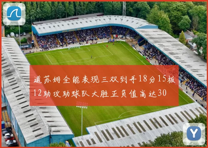 道苏姆全能表现三双到手18分15板12助攻助球队大胜正负值高达30
