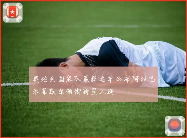 奥地利国家队最新名单公布阿拉巴和莱默尔领衔新星入选