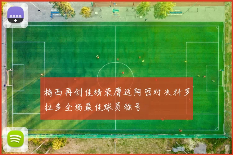 梅西再创佳绩荣膺迈阿密对决科罗拉多全场最佳球员称号