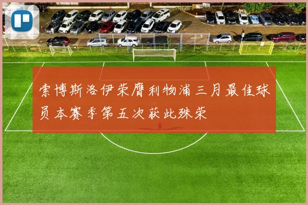 索博斯洛伊荣膺利物浦三月最佳球员本赛季第五次获此殊荣