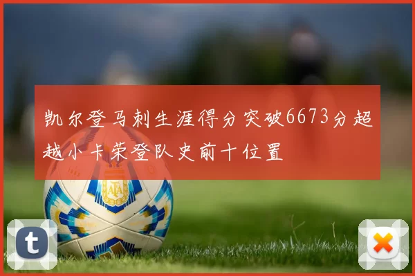 凯尔登马刺生涯得分突破6673分超越小卡荣登队史前十位置